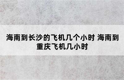 海南到长沙的飞机几个小时 海南到重庆飞机几小时